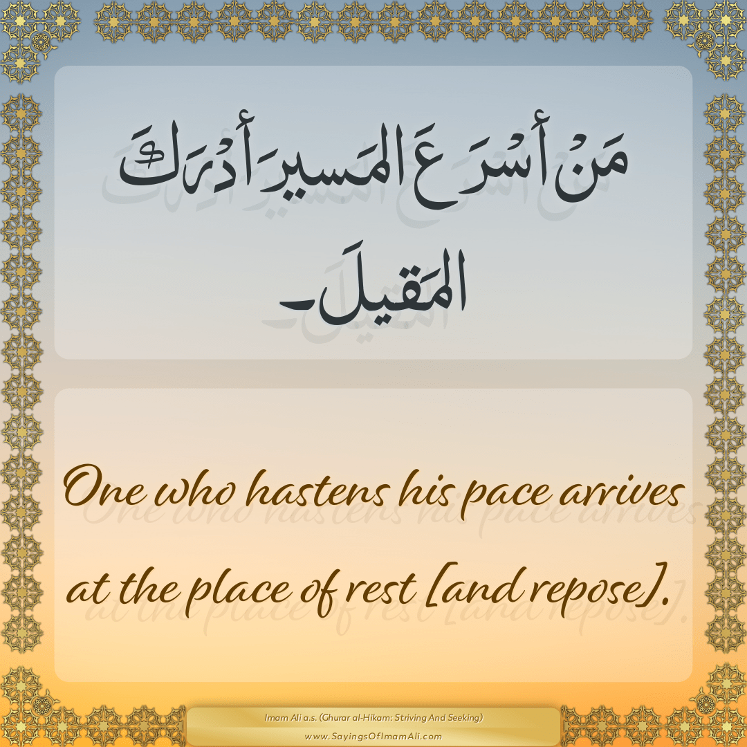 One who hastens his pace arrives at the place of rest [and repose].